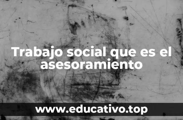 Trabajo social que es el asesoramiento