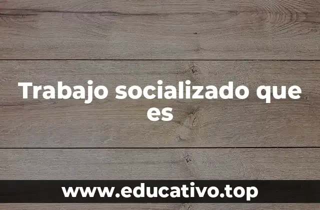 Trabajo socializado que es