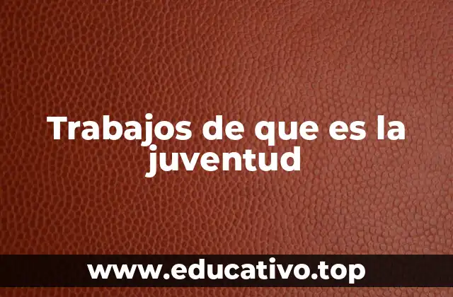 Trabajos de que es la juventud