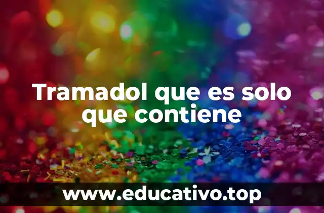 Tramadol que es solo que contiene