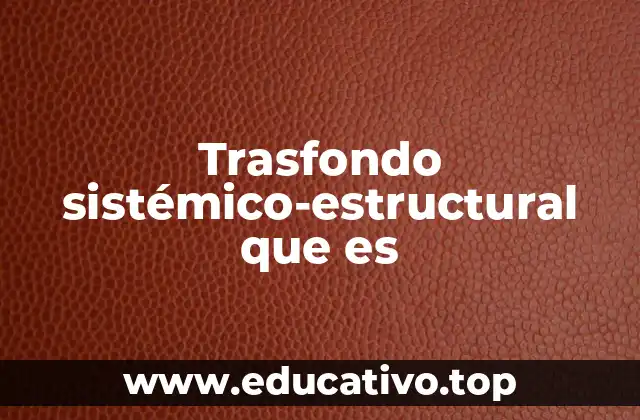 Trasfondo sistémico-estructural que es