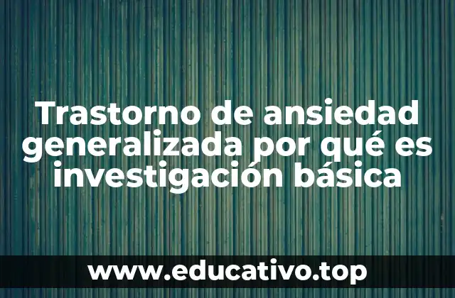 Trastorno de ansiedad generalizada por qué es investigación básica