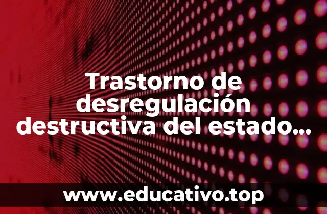 Trastorno de desregulación destructiva del estado de ánimo que es