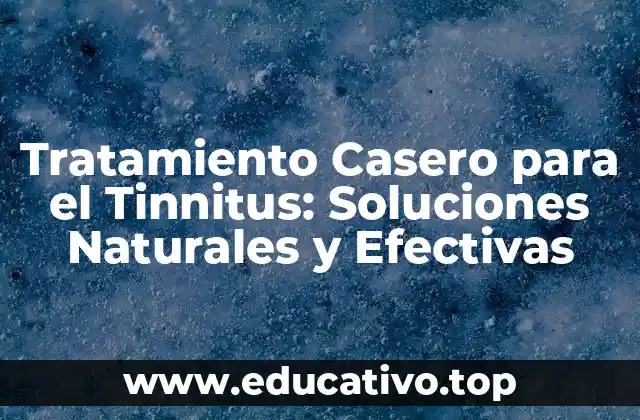 Tratamiento Casero para el Tinnitus: Soluciones Naturales y Efectivas