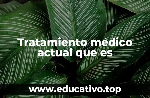 Tratamiento médico actual que es