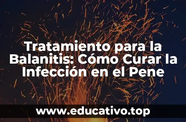 Tratamiento para la Balanitis: Cómo Curar la Infección en el Pene