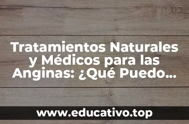 Tratamientos Naturales y Médicos para las Anginas: ¿Qué Puedo Tomar?