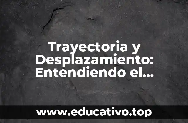 Trayectoria y Desplazamiento: Entendiendo el Movimiento en Física
