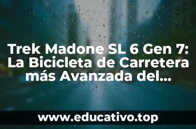 Trek Madone SL 6 Gen 7: La Bicicleta de Carretera más Avanzada del Mercado