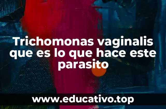 Trichomonas vaginalis que es lo que hace este parasito