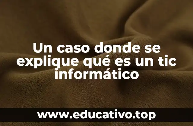 Un caso donde se explique qué es un tic informático