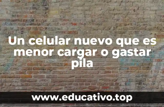 Un celular nuevo que es menor cargar o gastar pila