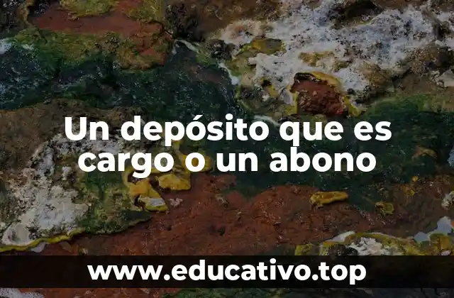 Un depósito que es cargo o un abono