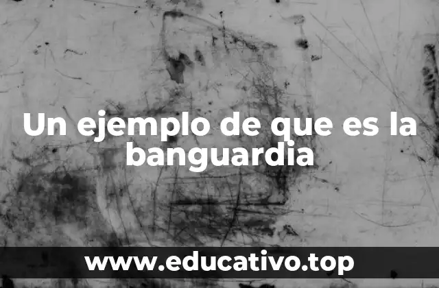 Un ejemplo de que es la banguardia