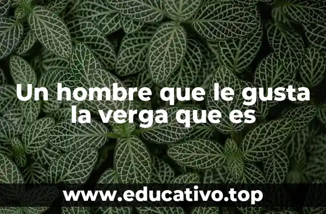 Un hombre que le gusta la verga que es