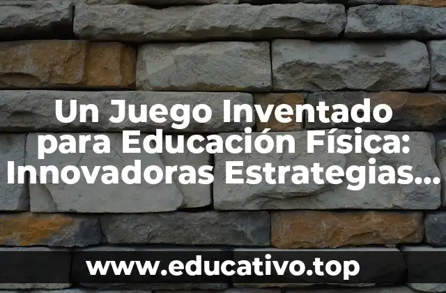 Un Juego Inventado para Educación Física: Innovadoras Estrategias de Aprendizaje