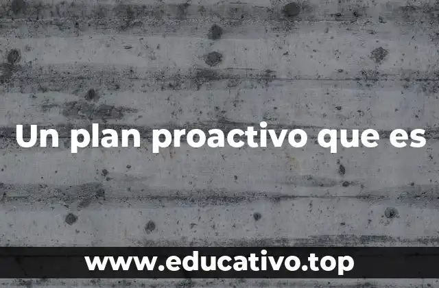 Un plan proactivo que es