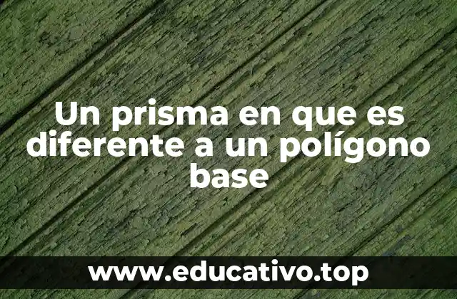 Un prisma en que es diferente a un polígono base