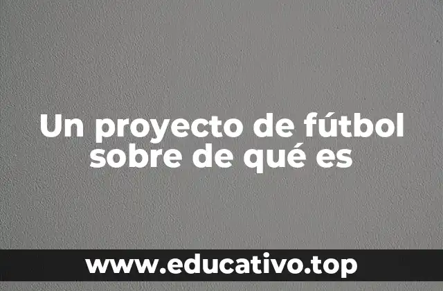 Un proyecto de fútbol sobre de qué es