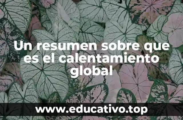 Un resumen sobre que es el calentamiento global