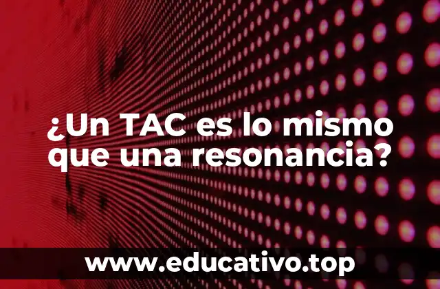 ¿Un TAC es lo mismo que una resonancia?