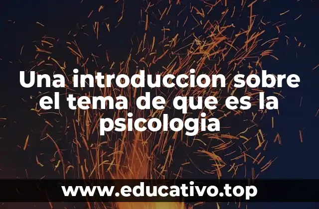 Una introduccion sobre el tema de que es la psicologia