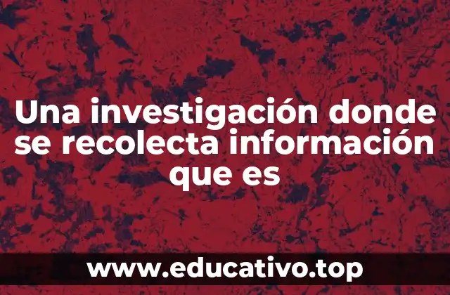 Una investigación donde se recolecta información que es