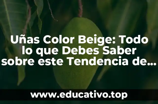 Uñas Color Beige: Todo lo que Debes Saber sobre este Tendencia de Moda