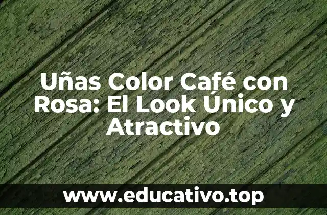 Uñas Color Café con Rosa: El Look Único y Atractivo
