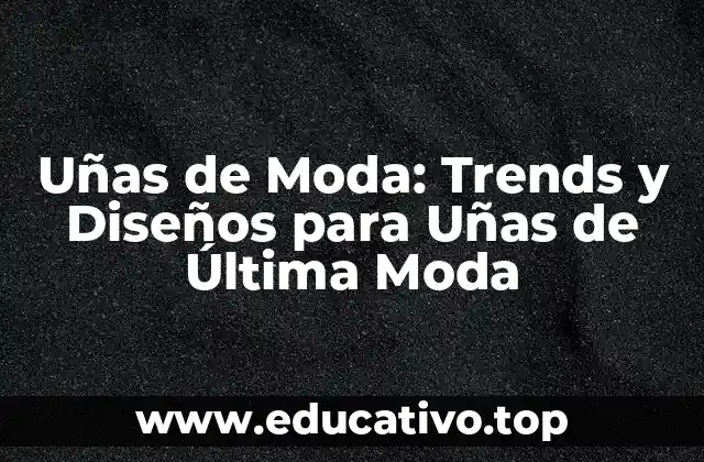 Uñas de Moda: Trends y Diseños para Uñas de Última Moda