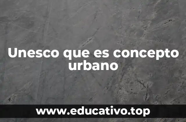 Unesco que es concepto urbano