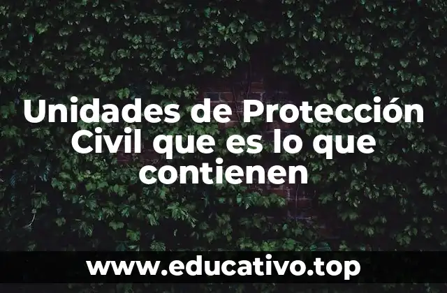 Unidades de Protección Civil que es lo que contienen