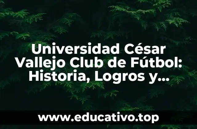 Universidad César Vallejo Club de Fútbol: Historia, Logros y Proyecciones