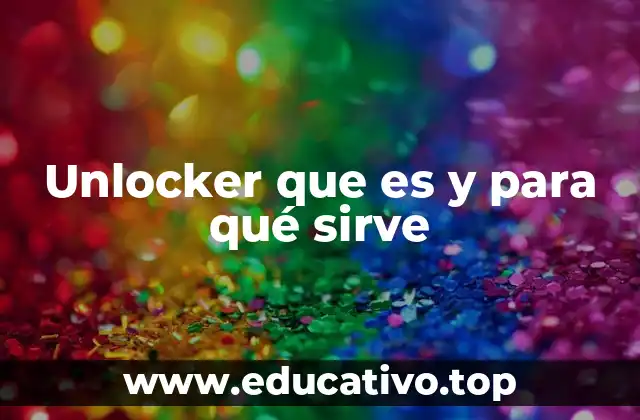 Unlocker que es y para qué sirve