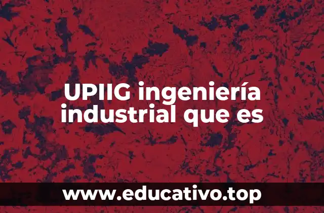 UPIIG ingeniería industrial que es