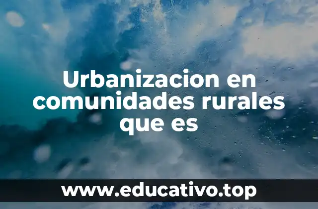 Urbanizacion en comunidades rurales que es