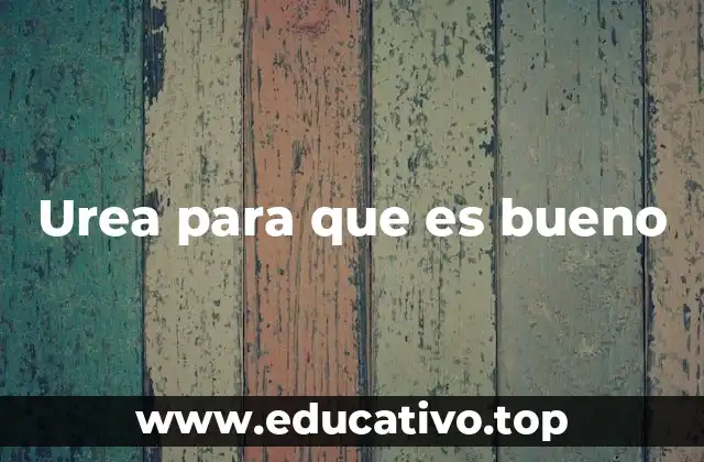 Urea para que es bueno