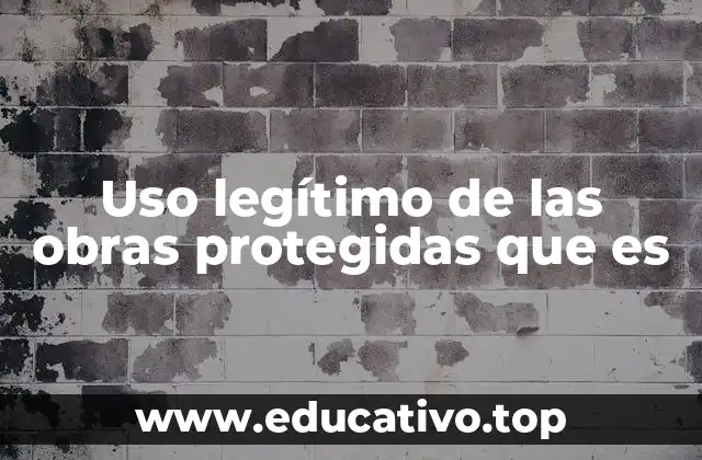 Uso legítimo de las obras protegidas que es