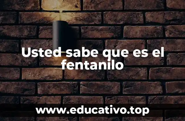 Usted sabe que es el fentanilo