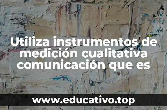 Utiliza instrumentos de medición cualitativa comunicación que es