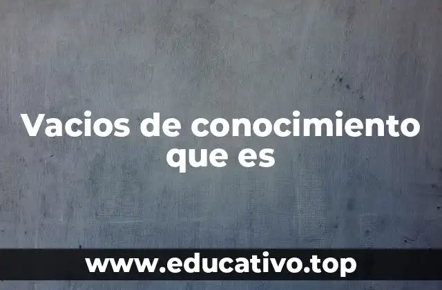 Vacios de conocimiento que es