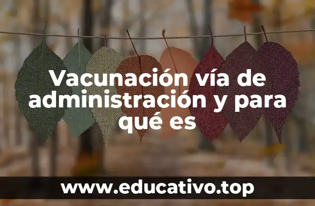 Vacunación vía de administración y para qué es