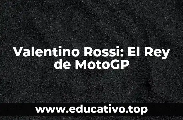 Valentino Rossi: El Rey de MotoGP