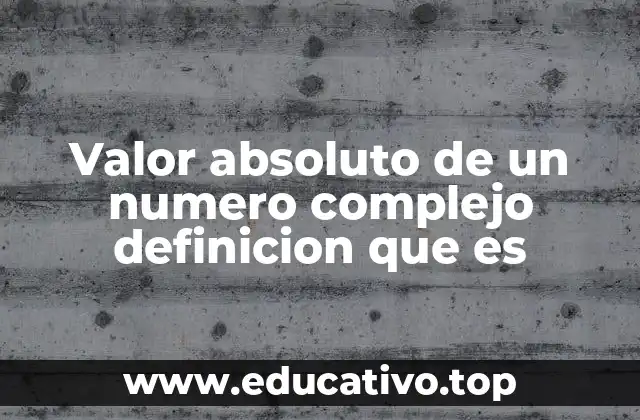 Valor absoluto de un numero complejo definicion que es
