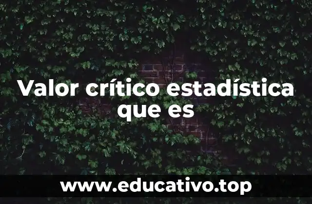 Valor crítico estadística que es