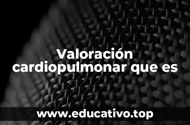 Valoración cardiopulmonar que es