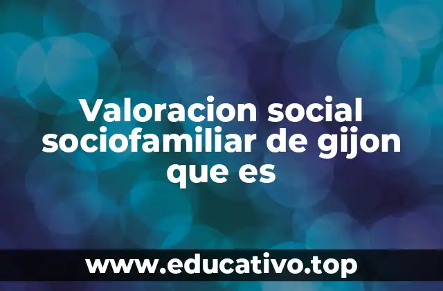 Valoracion social sociofamiliar de gijon que es