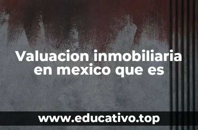 Valuacion inmobiliaria en mexico que es