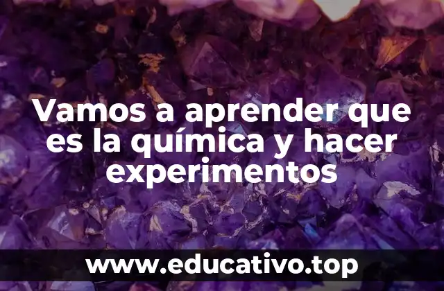 Vamos a aprender que es la química y hacer experimentos