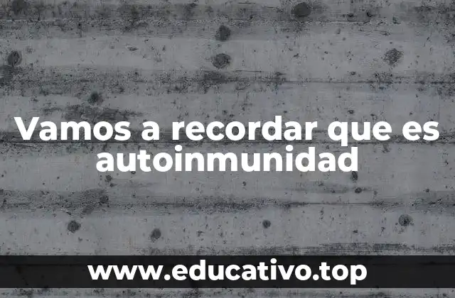 Vamos a recordar que es autoinmunidad